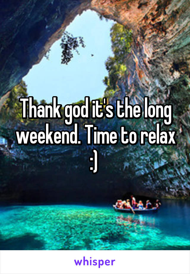 Thank god it's the long weekend. Time to relax :) 