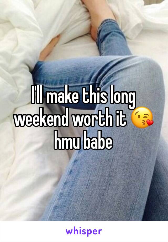 I'll make this long weekend worth it 😘 hmu babe 