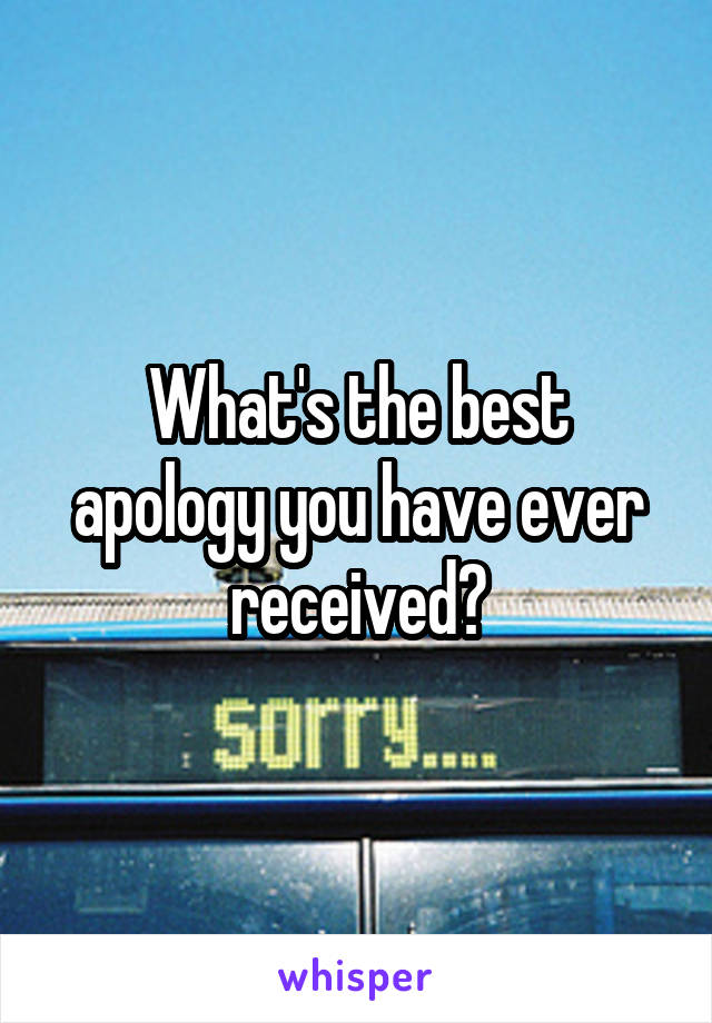 What's the best apology you have ever received?