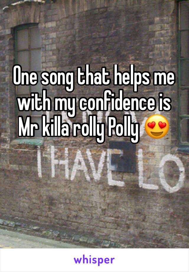 One song that helps me with my confidence is Mr killa rolly Polly 😍