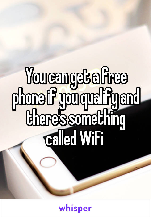 You can get a free phone if you qualify and there's something called WiFi 