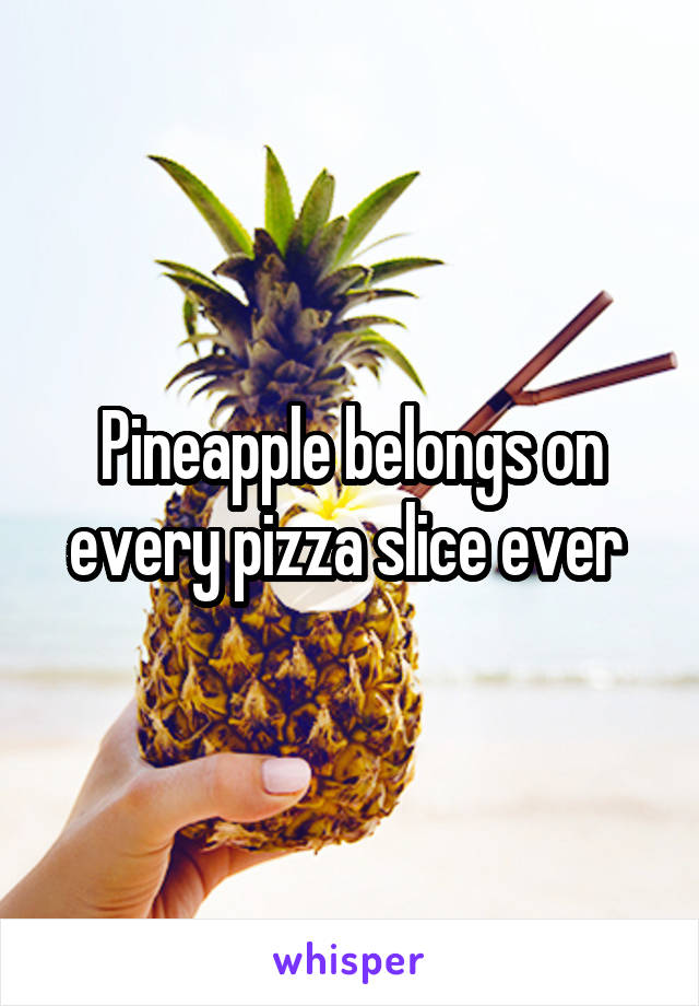 Pineapple belongs on every pizza slice ever 