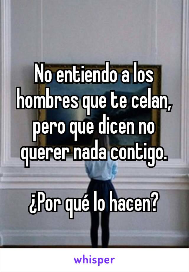 No entiendo a los hombres que te celan, pero que dicen no querer nada contigo.

¿Por qué lo hacen?