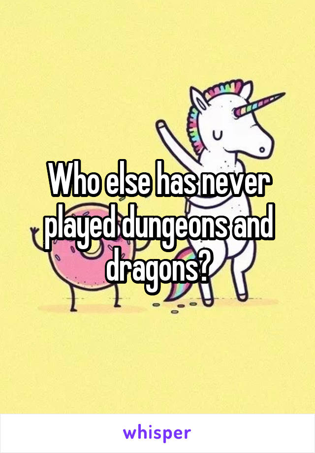 Who else has never played dungeons and dragons?