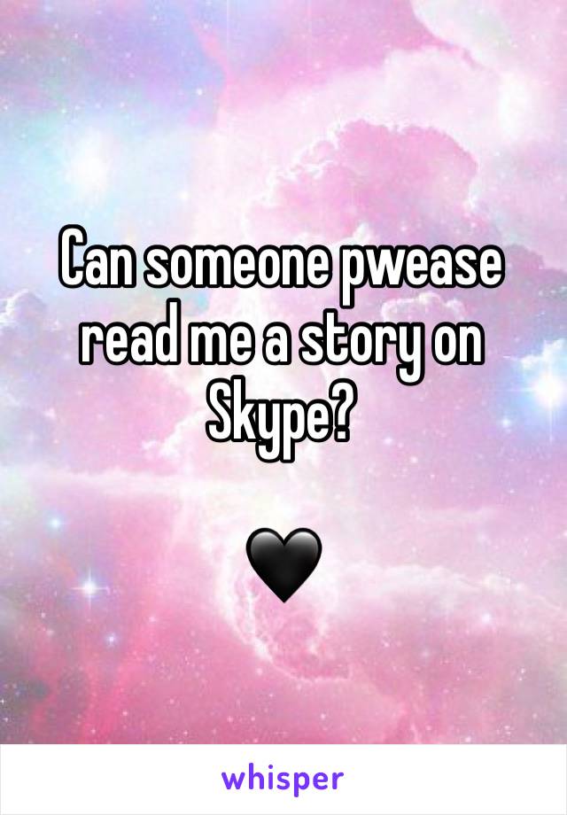 Can someone pwease read me a story on Skype? 

🖤