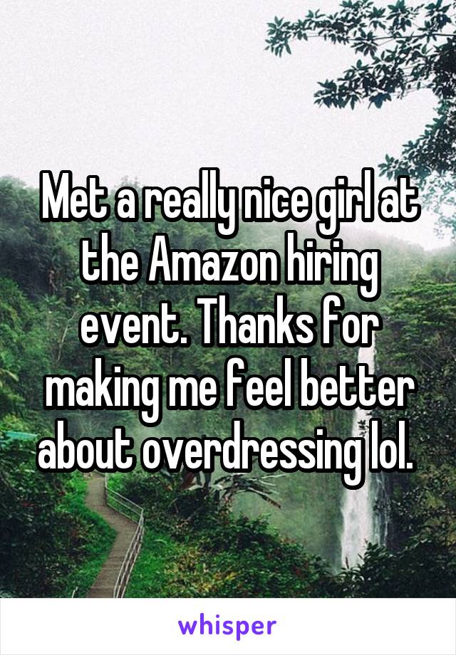 Met a really nice girl at the Amazon hiring event. Thanks for making me feel better about overdressing lol. 