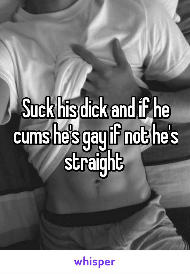Suck his dick and if he cums he's gay if not he's straight 