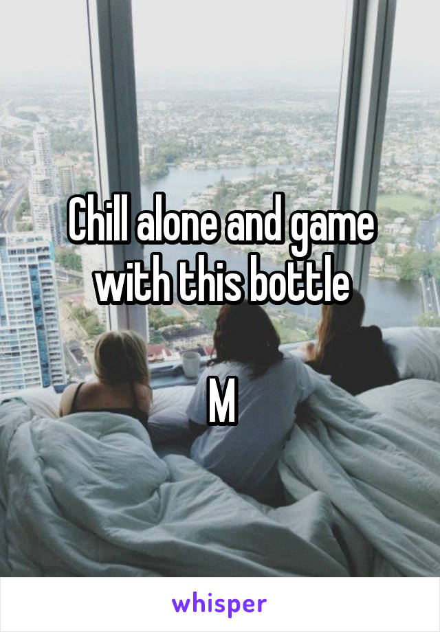 Chill alone and game with this bottle

M