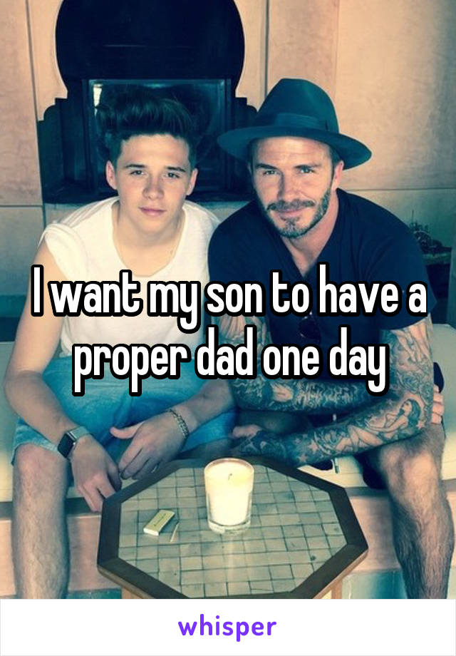 I want my son to have a proper dad one day