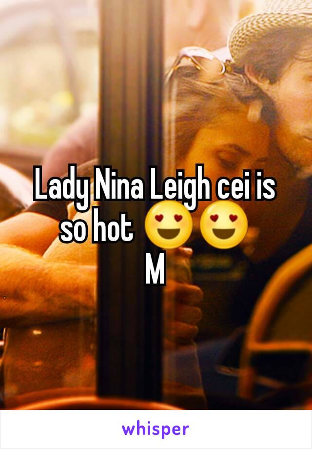 Lady Nina Leigh cei is so hot 😍😍
M