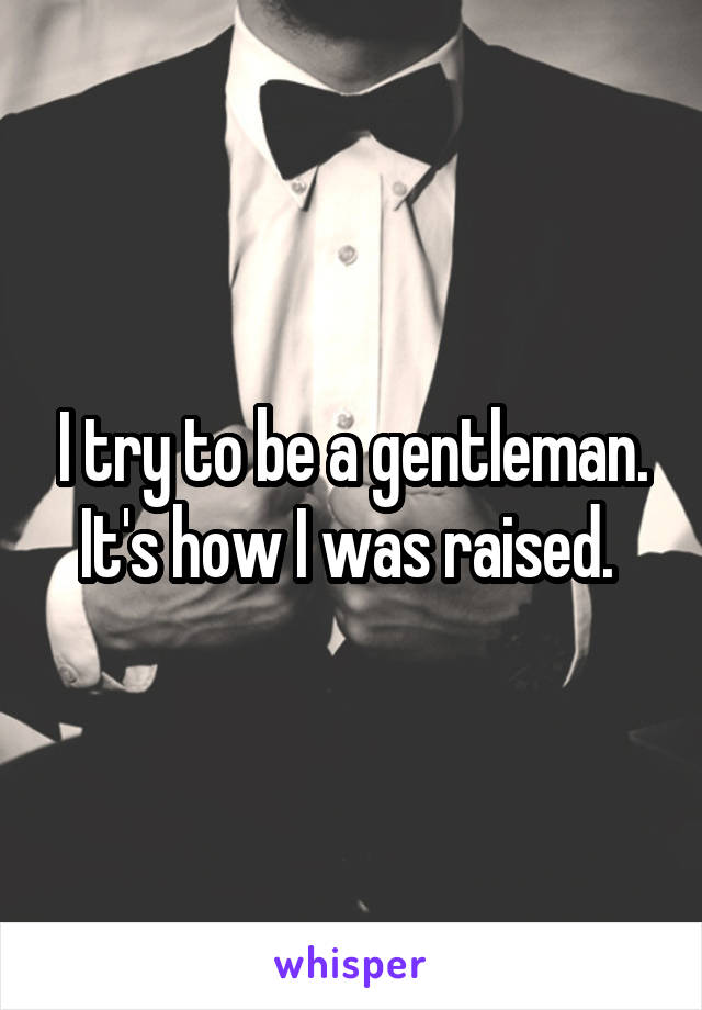 I try to be a gentleman. It's how I was raised. 