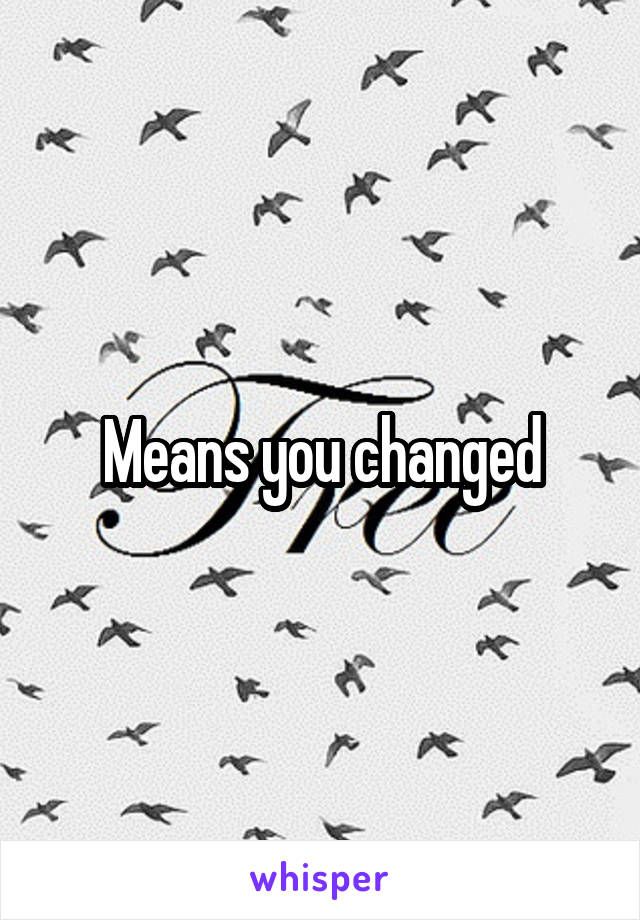 Means you changed