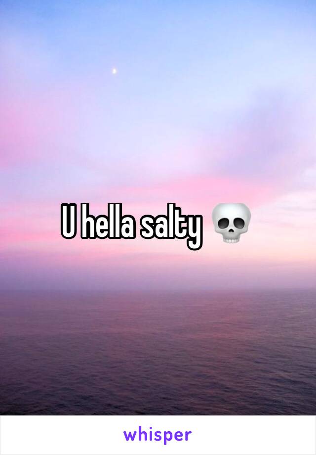 U hella salty 💀