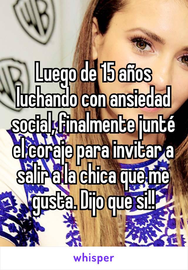 Luego de 15 años luchando con ansiedad social, finalmente junté el coraje para invitar a salir a la chica que me gusta. Dijo que si!!