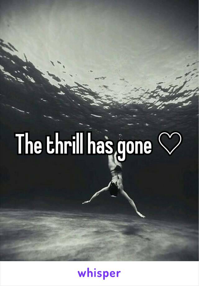 The thrill has gone ♡