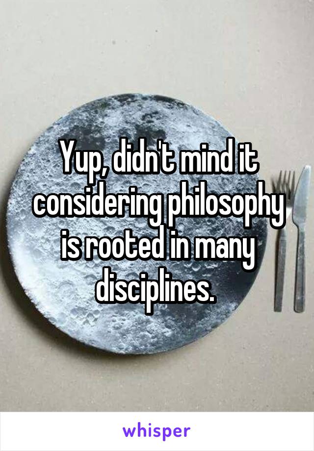 Yup, didn't mind it considering philosophy is rooted in many disciplines. 