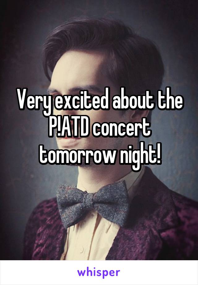 Very excited about the P!ATD concert tomorrow night!
