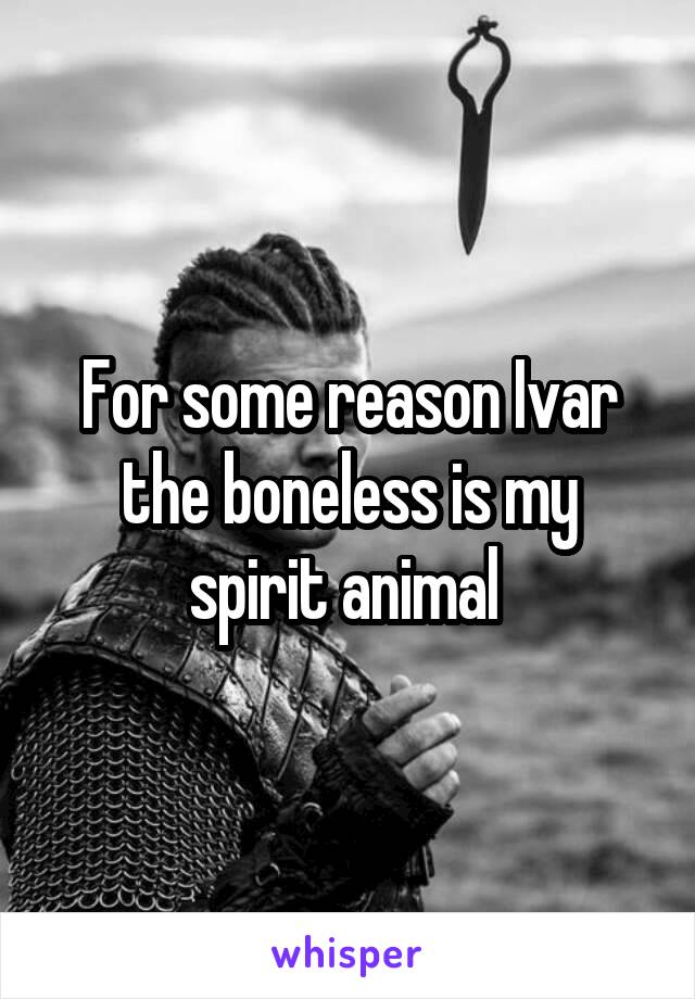 For some reason Ivar the boneless is my spirit animal 