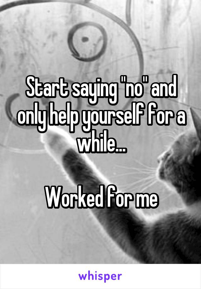 Start saying "no" and only help yourself for a while...

Worked for me