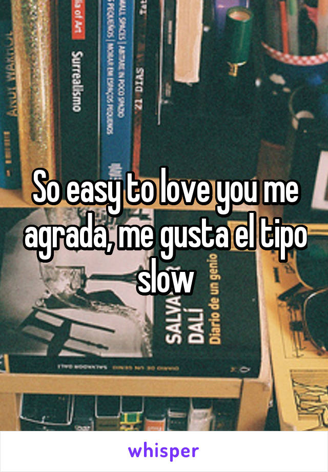 So easy to love you me agrada, me gusta el tipo slow