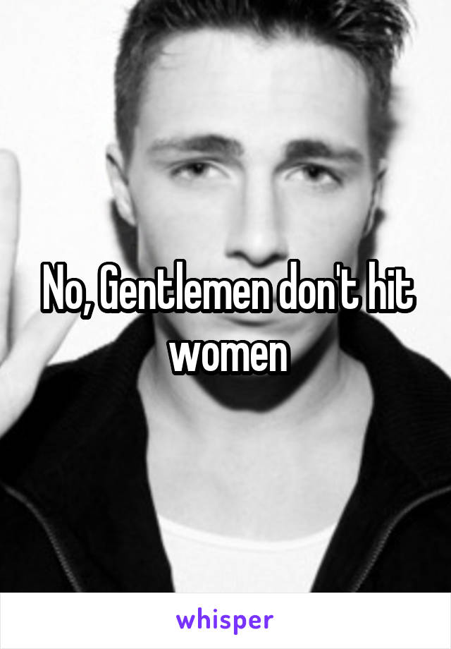 No, Gentlemen don't hit women