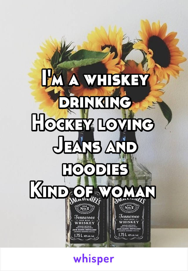 I'm a whiskey drinking
Hockey loving 
Jeans and hoodies
Kind of woman 