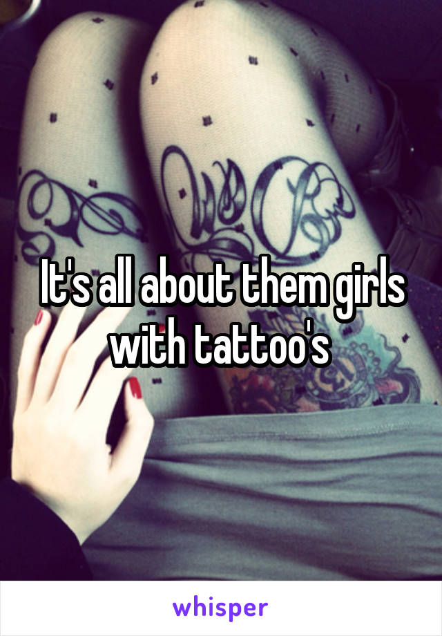 It's all about them girls with tattoo's 