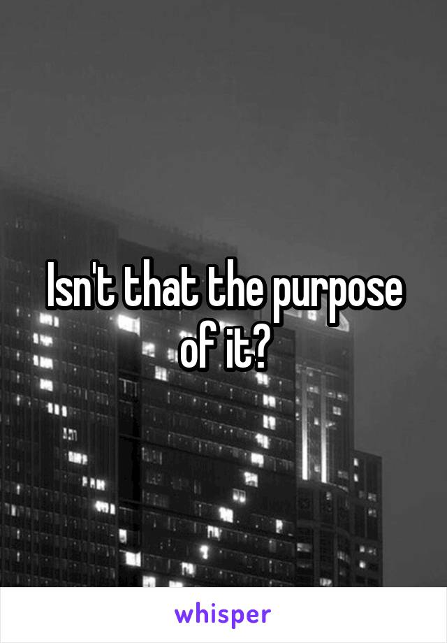 Isn't that the purpose of it?