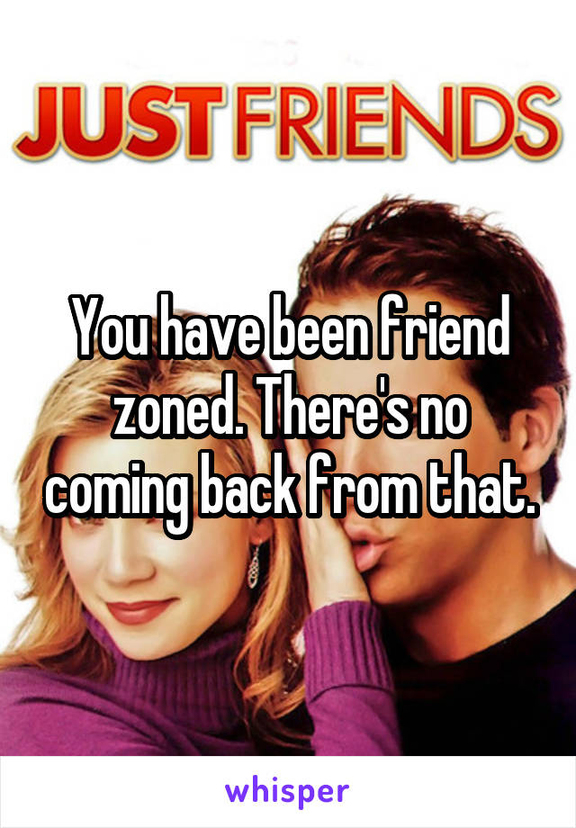 You have been friend zoned. There's no coming back from that.