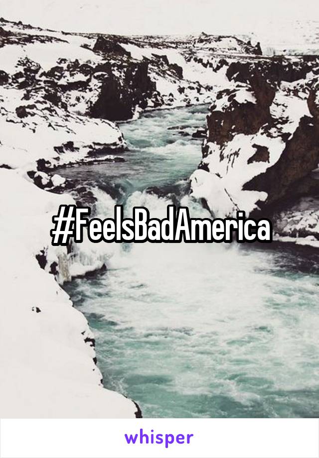 #FeelsBadAmerica