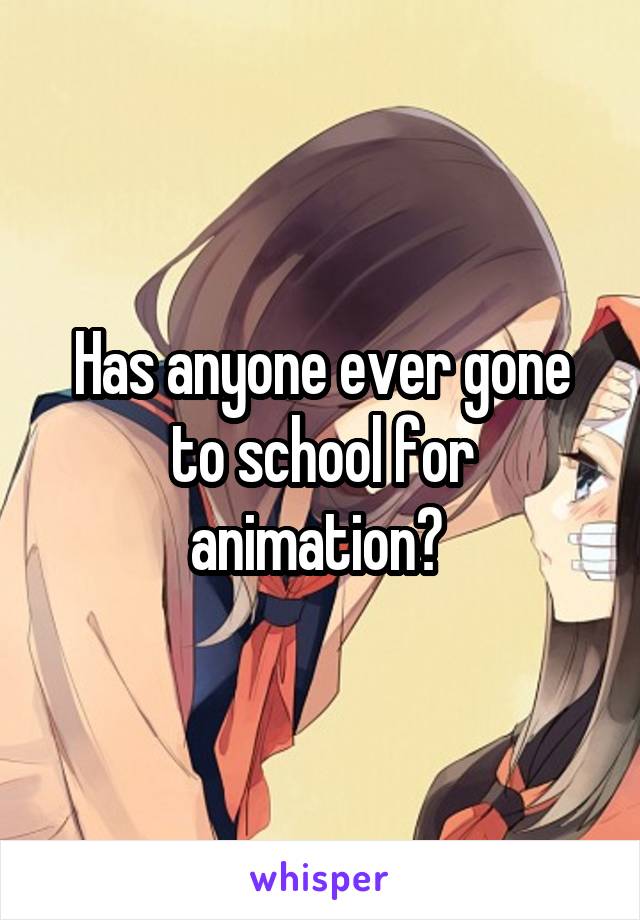 Has anyone ever gone to school for animation? 