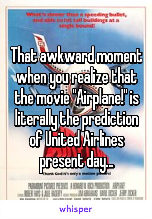 That awkward moment when you realize that the movie "Airplane!" is literally the prediction of United Airlines present day...