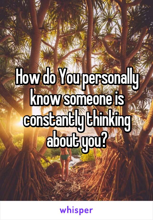 How do You personally know someone is constantly thinking about you?