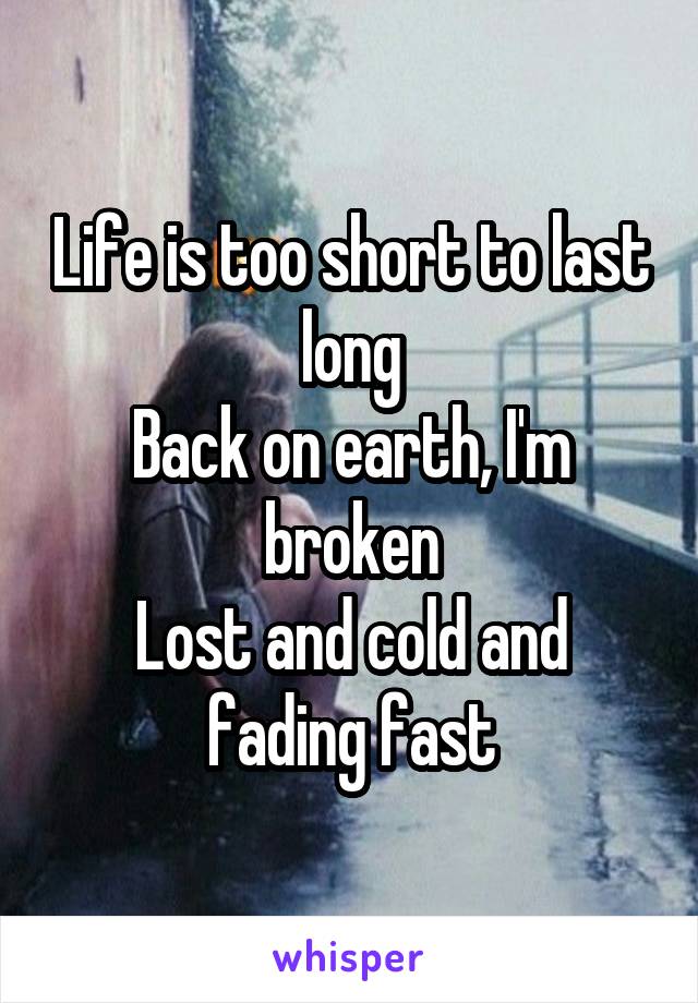 Life is too short to last long
Back on earth, I'm broken
Lost and cold and fading fast