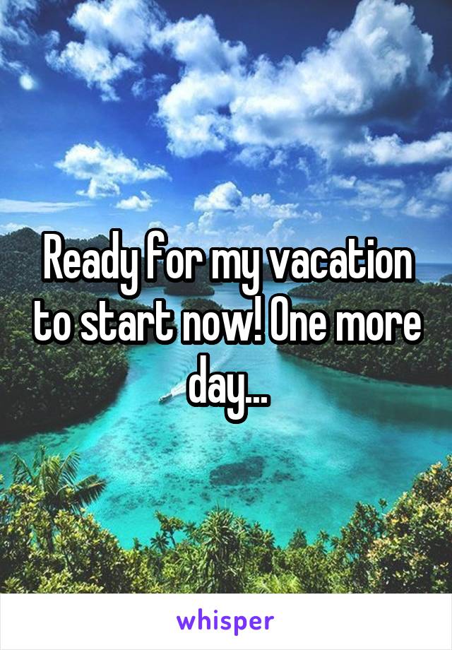 Ready for my vacation to start now! One more day...