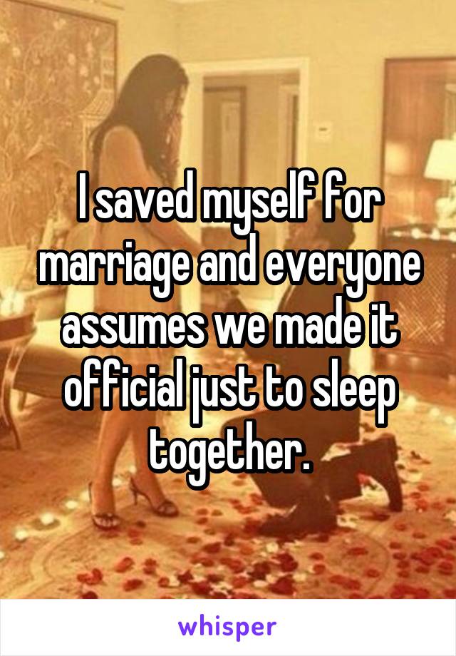 I saved myself for marriage and everyone assumes we made it official just to sleep together.