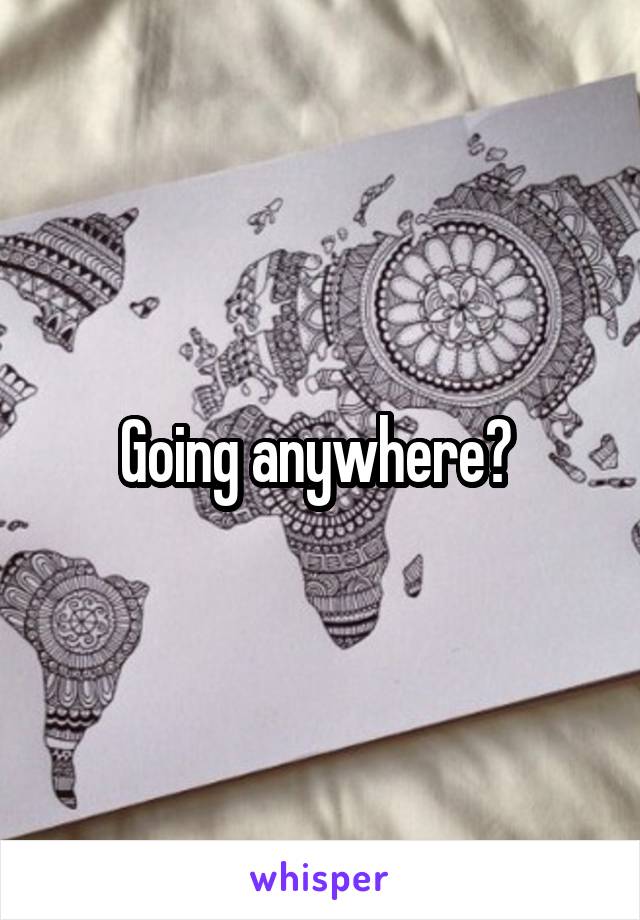 Going anywhere? 