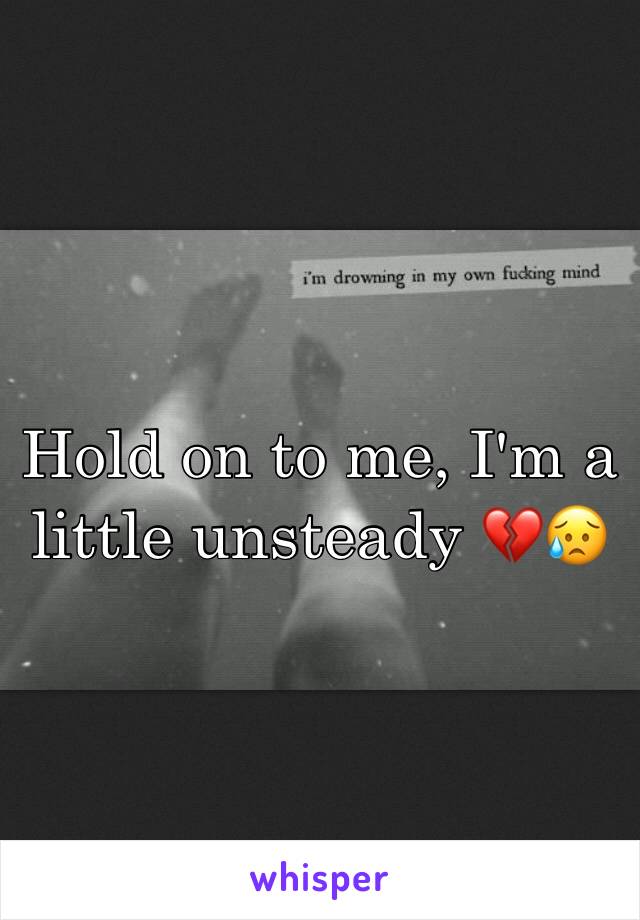 Hold on to me, I'm a little unsteady 💔😥