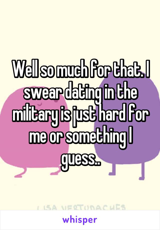 Well so much for that. I swear dating in the military is just hard for me or something I guess..