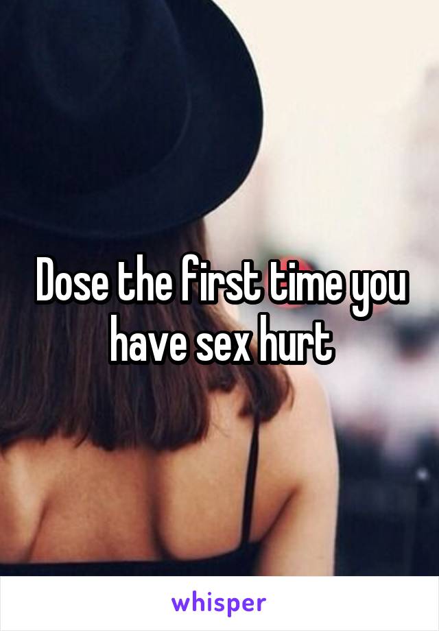 Dose the first time you have sex hurt