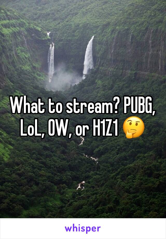 What to stream? PUBG, LoL, OW, or H1Z1 🤔