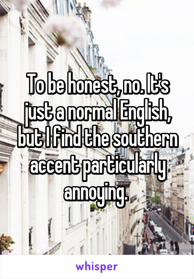 To be honest, no. It's just a normal English, but I find the southern accent particularly annoying. 