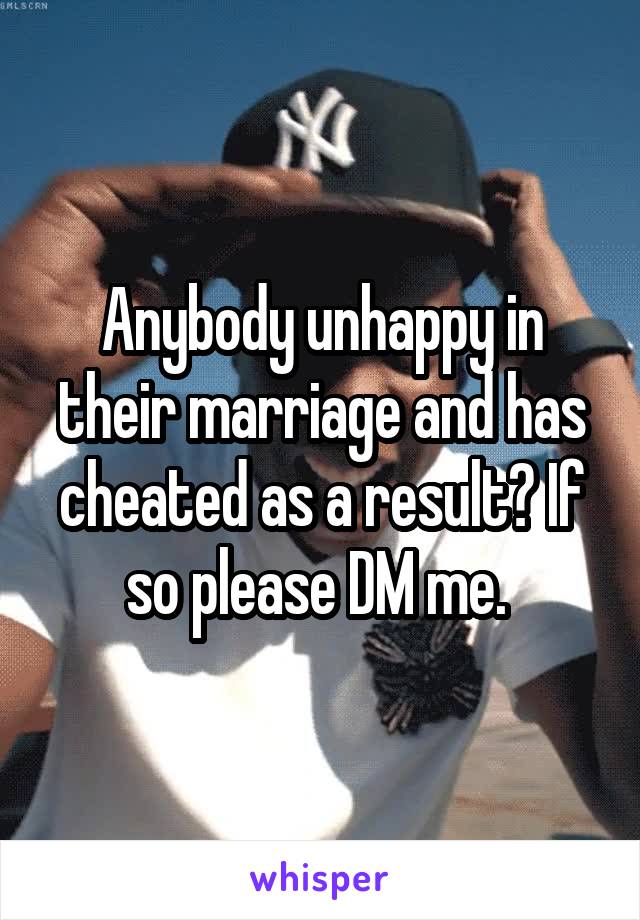 Anybody unhappy in their marriage and has cheated as a result? If so please DM me. 