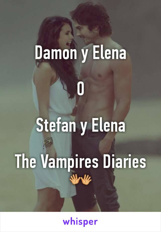 Damon y Elena

O

Stefan y Elena

The Vampires Diaries👐