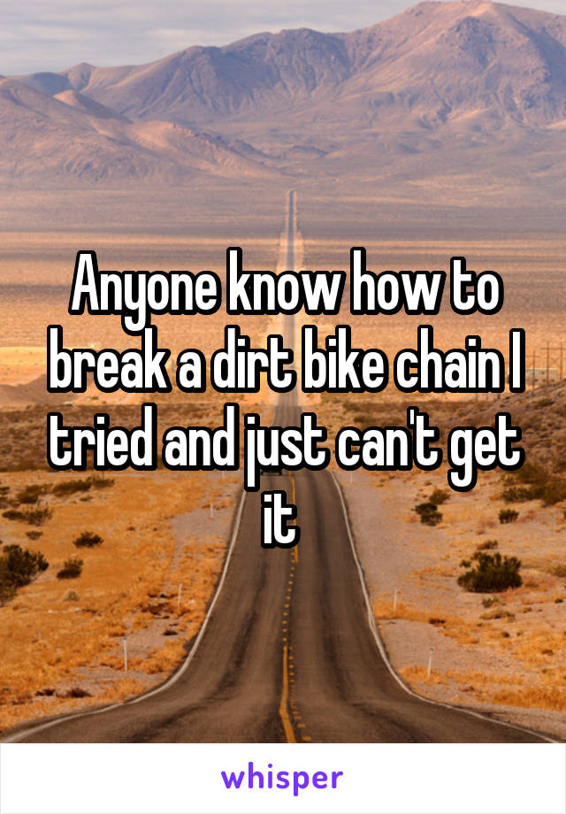 Anyone know how to break a dirt bike chain I tried and just can't get it 