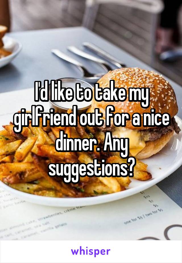 I'd like to take my girlfriend out for a nice dinner. Any suggestions?