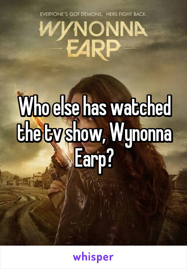 Who else has watched the tv show, Wynonna Earp?