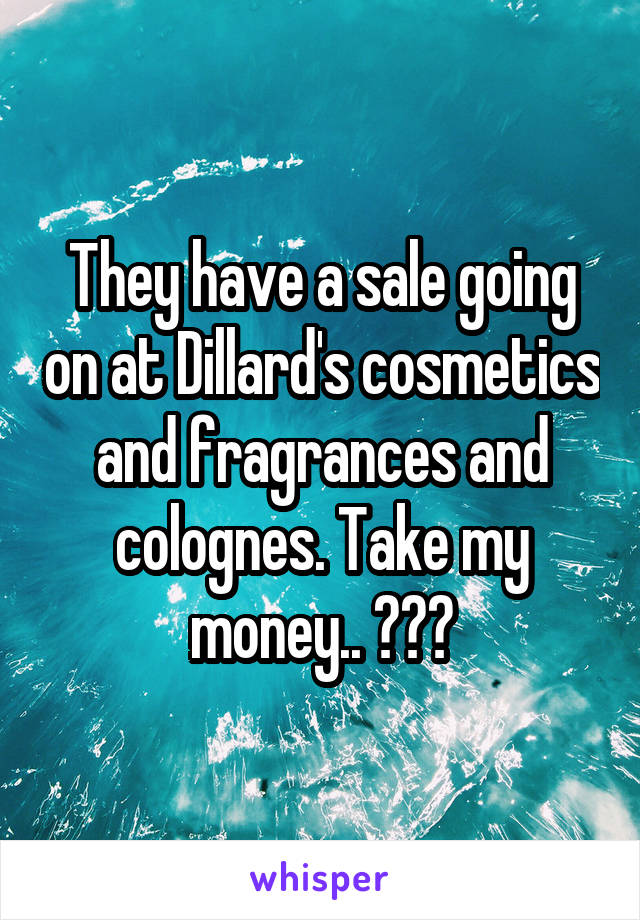 They have a sale going on at Dillard's cosmetics and fragrances and colognes. Take my money.. 😍💄🛍