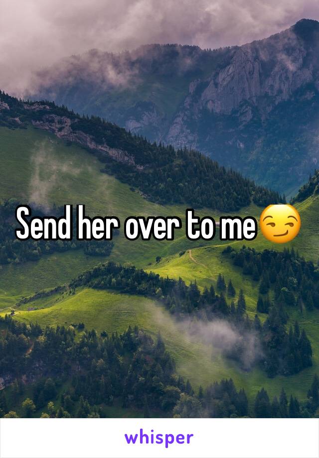 Send her over to me😏