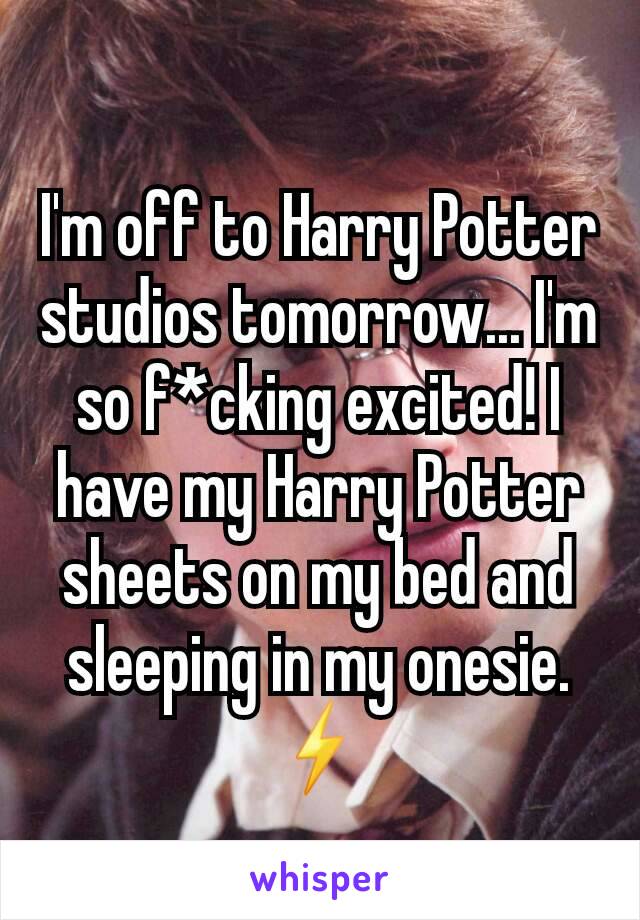 I'm off to Harry Potter studios tomorrow... I'm so f*cking excited! I have my Harry Potter sheets on my bed and sleeping in my onesie. ☇